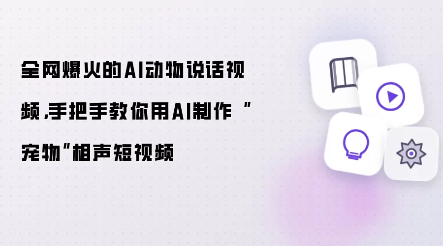 全网爆火的AI动物说话视频,手把手教你用AI制作“宠物”相声短视频