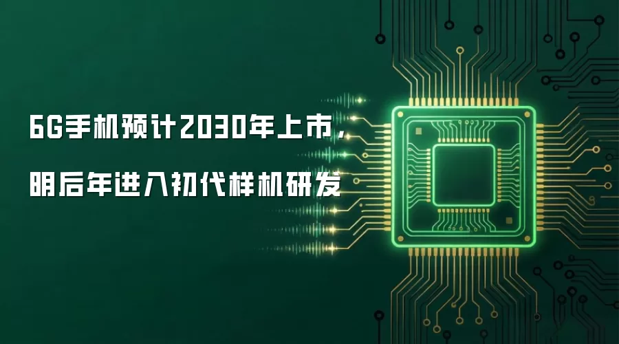6G手机预计2030年上市,明后年进入初代样机研发