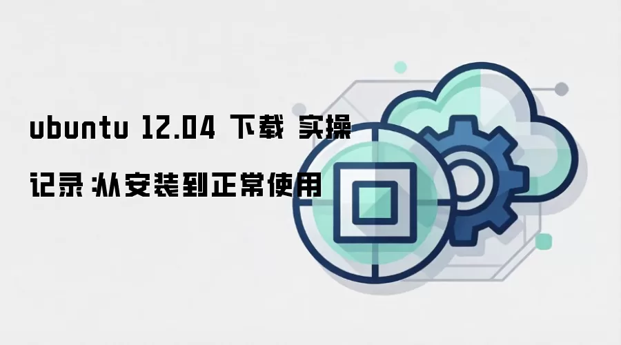 ubuntu 12.04 下载 实操记录：从安装到正常使用