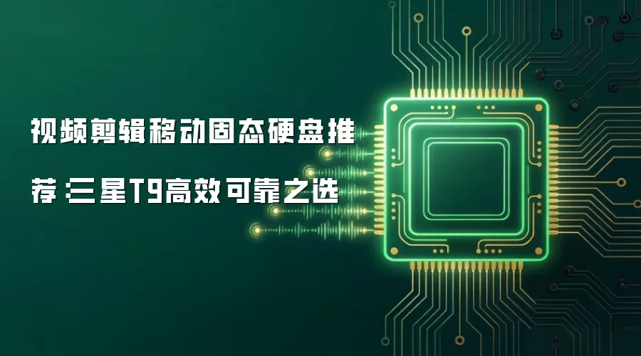 视频剪辑移动固态硬盘推荐：三星T9高效可靠之选