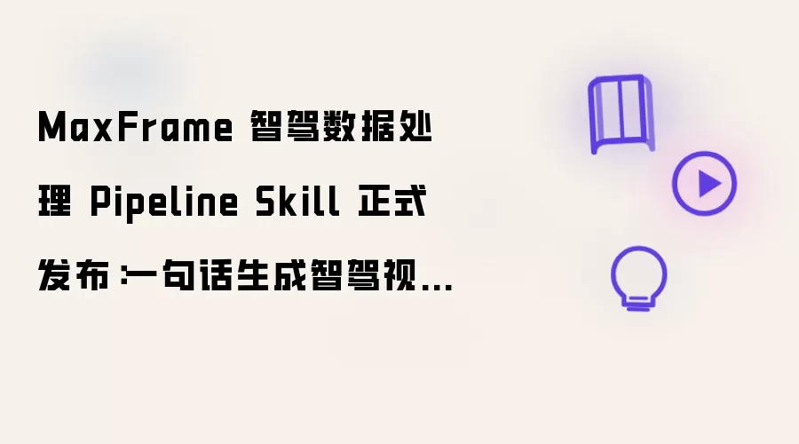 MaxFrame 智驾数据处理 Pipeline Skill 正式发布：一句话生成智驾视频处理作业