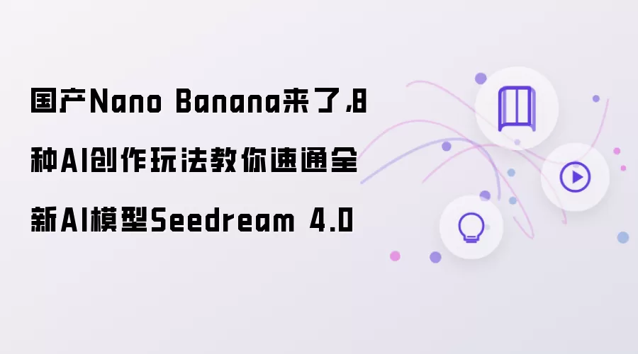 国产Nano Banana来了,8种AI创作玩法教你速通全新AI模型Seedream 4.0