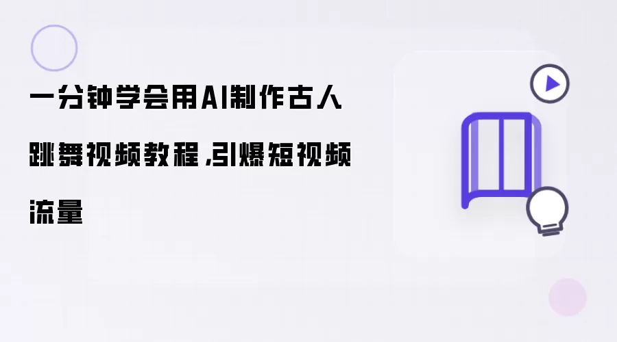 一分钟学会用AI制作古人跳舞视频教程,引爆短视频流量