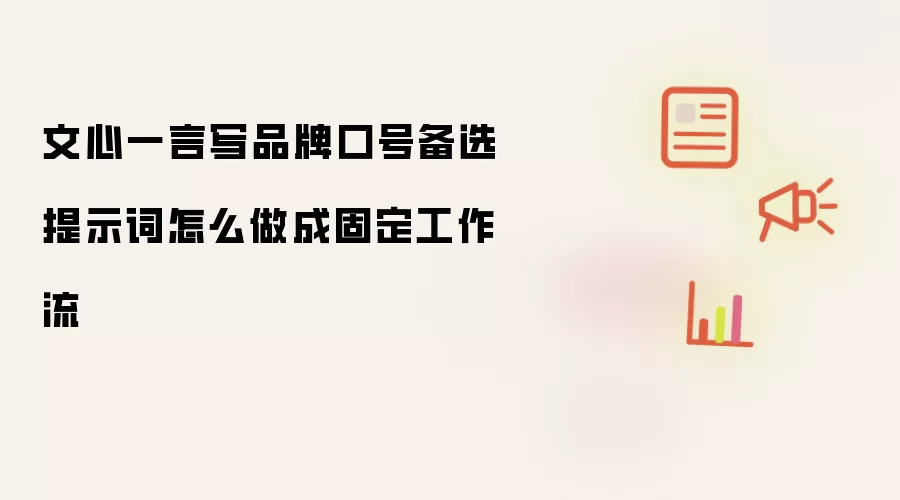 文心一言写品牌口号备选提示词怎么做成固定工作流