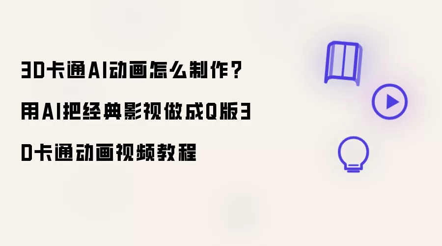 3D卡通AI动画怎么制作？用AI把经典影视做成Q版3D卡通动画视频教程