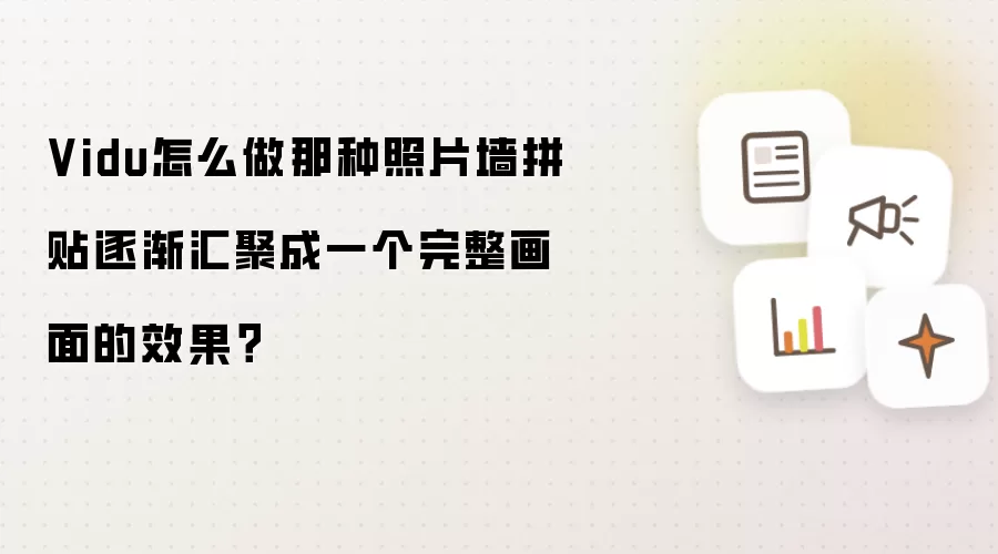 Vidu怎么做那种照片墙拼贴逐渐汇聚成一个完整画面的效果？