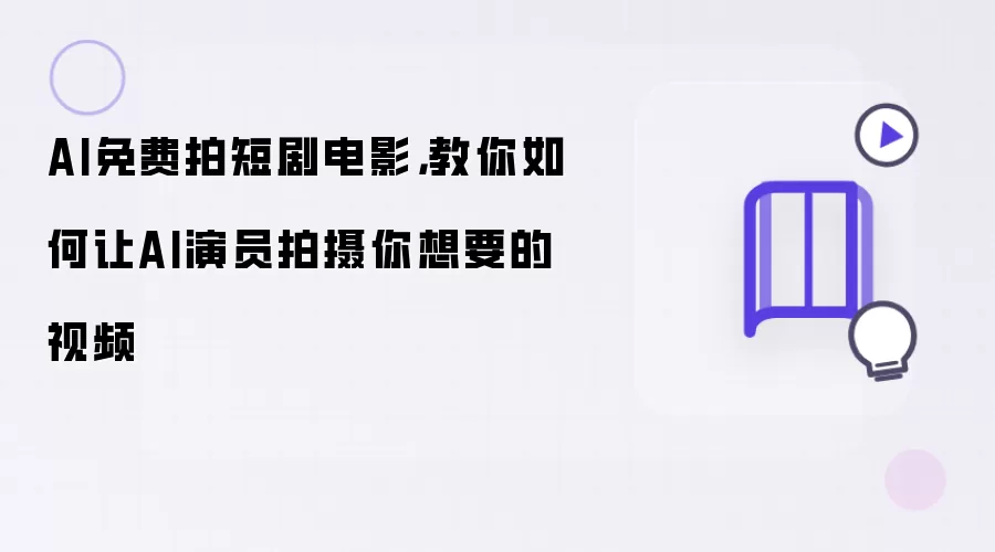 AI免费拍短剧电影,教你如何让AI演员拍摄你想要的视频