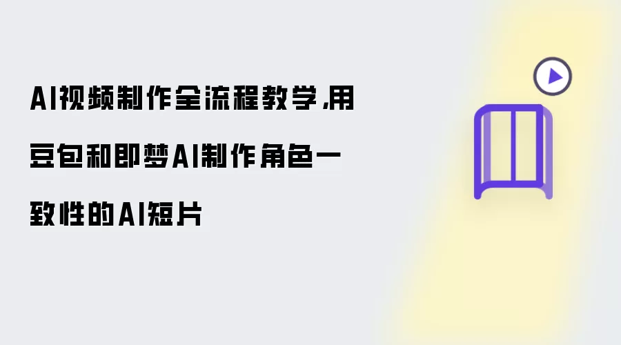 AI视频制作全流程教学,用豆包和即梦AI制作角色一致性的AI短片
