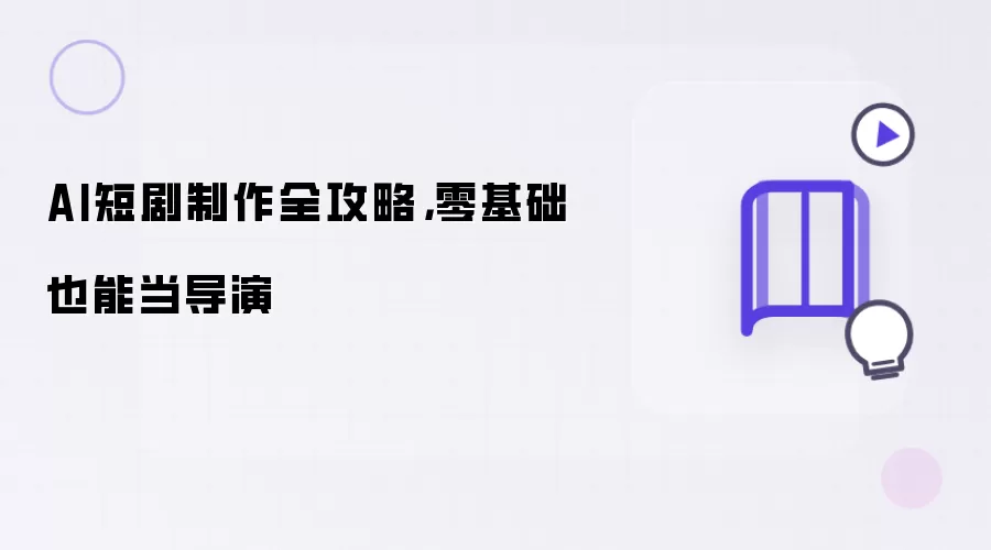 AI短剧制作全攻略,零基础也能当导演