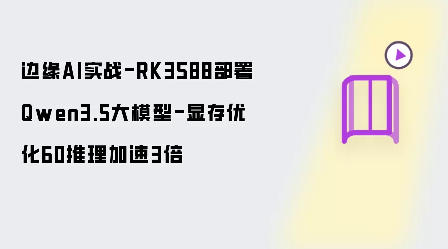 边缘AI实战-RK3588部署Qwen3.5大模型-显存优化60推理加速3倍