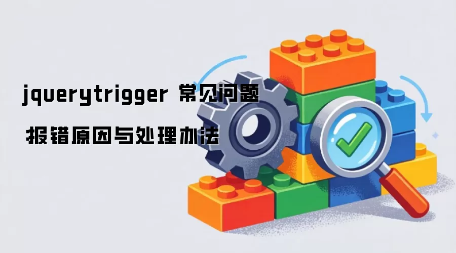 jquerytrigger 常见问题:报错原因与处理办法