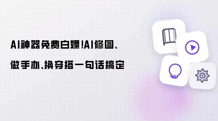 AI神器免费白嫖!AI修图、做手办、换穿搭一句话搞定