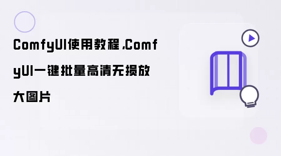ComfyUI使用教程,ComfyUI一键批量高清无损放大图片