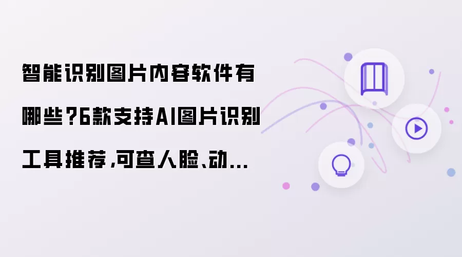 智能识别图片内容软件有哪些？6款支持AI图片识别工具推荐，可查人脸、动植物、建筑、文字、原图