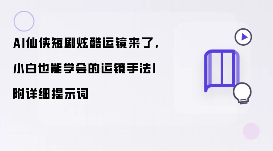 AI仙侠短剧炫酷运镜来了，小白也能学会的运镜手法！附详细提示词