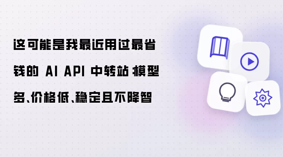 这可能是我最近用过最省钱的 AI API 中转站:模型多、价格低、稳定且不降智