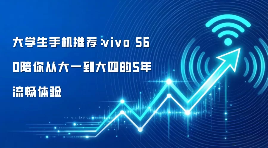 大学生手机推荐：vivo S60陪你从大一到大四的5年流畅体验
