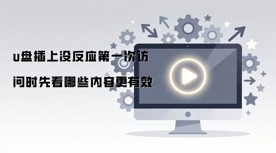 u盘插上没反应第一次访问时先看哪些内容更有效