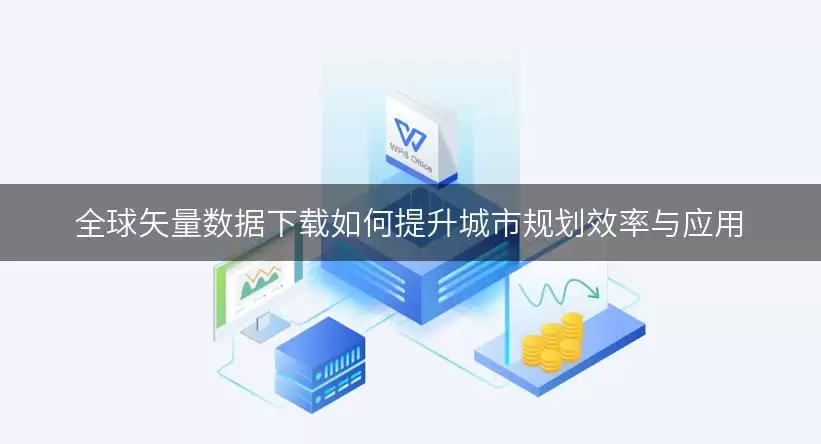 全球矢量数据下载如何提升城市规划效率与应用