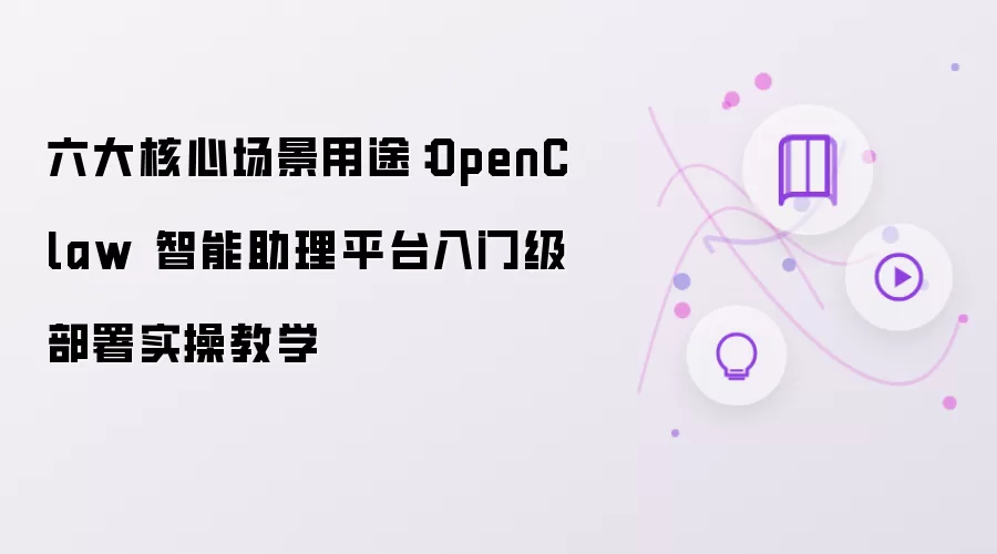 六大核心场景用途:OpenClaw 智能助理平台入门级部署实操教学
