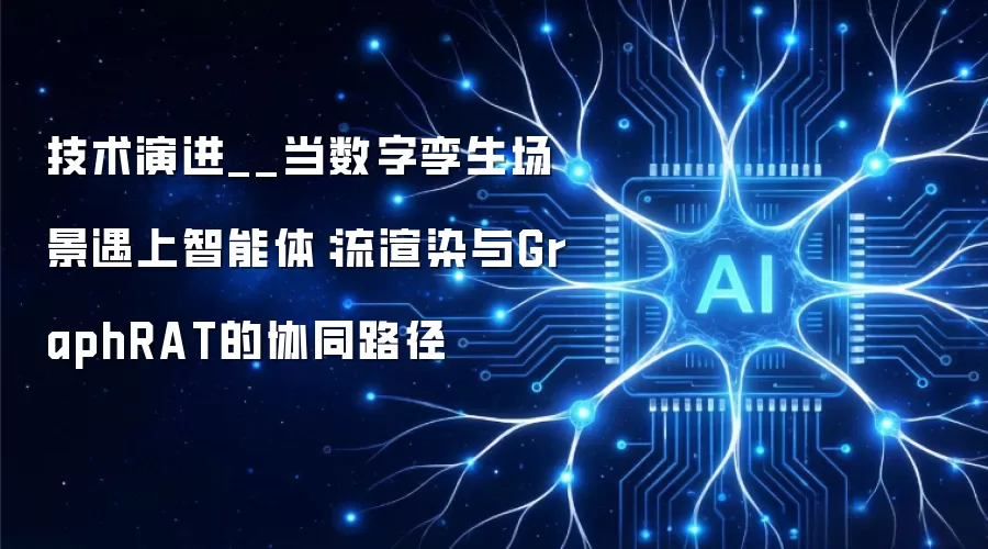 技术演进__当数字孪生场景遇上智能体:流渲染与GraphRAT的协同路径