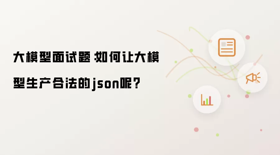大模型面试题:如何让大模型生产合法的json呢?