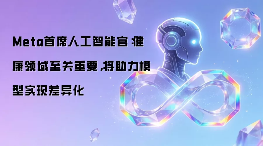 Meta首席人工智能官：健康领域至关重要，将助力模型实现差异化