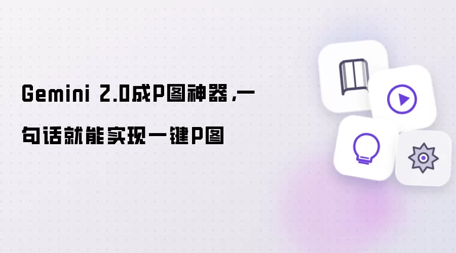 Gemini 2.0成P图神器,一句话就能实现一键P图
