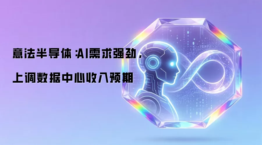意法半导体:AI需求强劲,上调数据中心收入预期