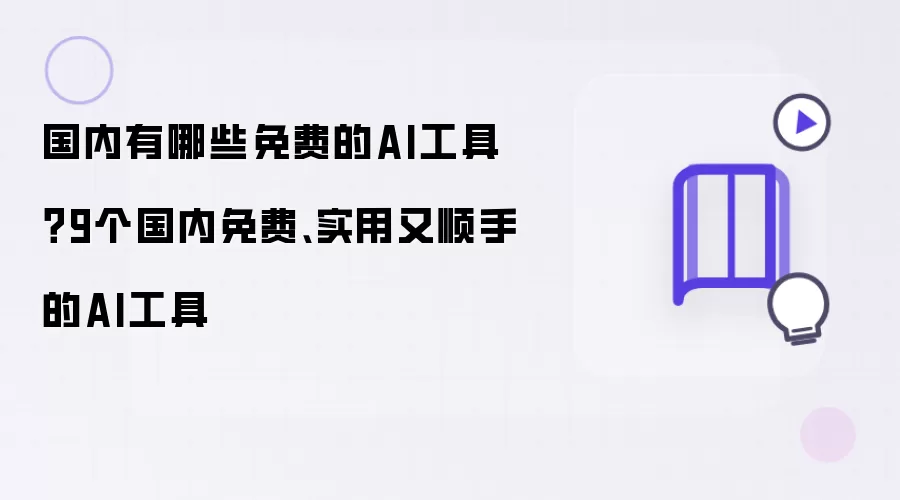 国内有哪些免费的AI工具?9个国内免费、实用又顺手的AI工具