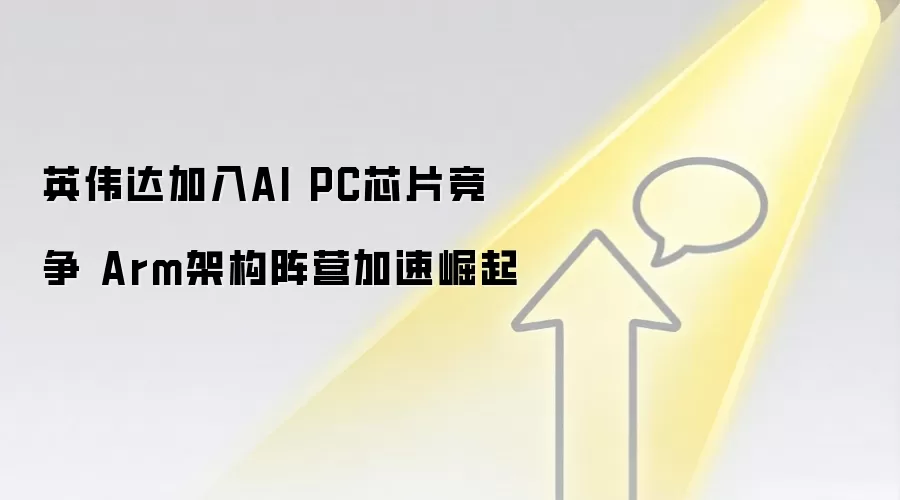 英伟达加入AI PC芯片竞争 Arm架构阵营加速崛起