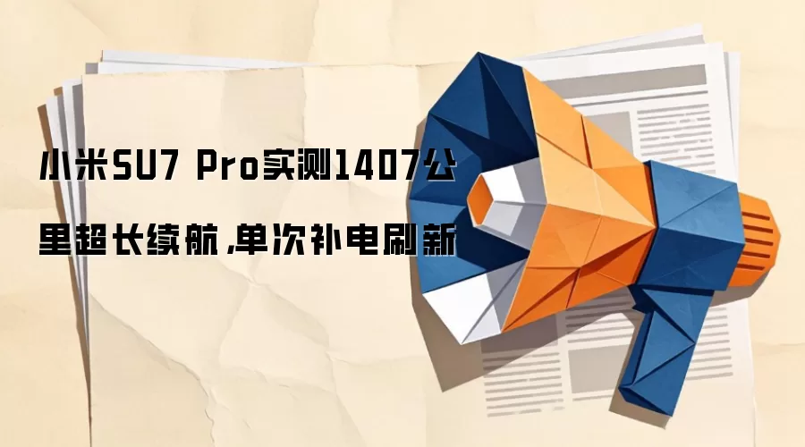 小米SU7 Pro实测1407公里超长续航,单次补电刷新