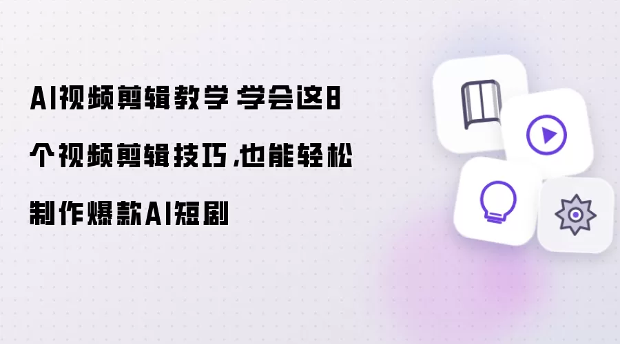AI视频剪辑教学:学会这8个视频剪辑技巧,也能轻松制作爆款AI短剧