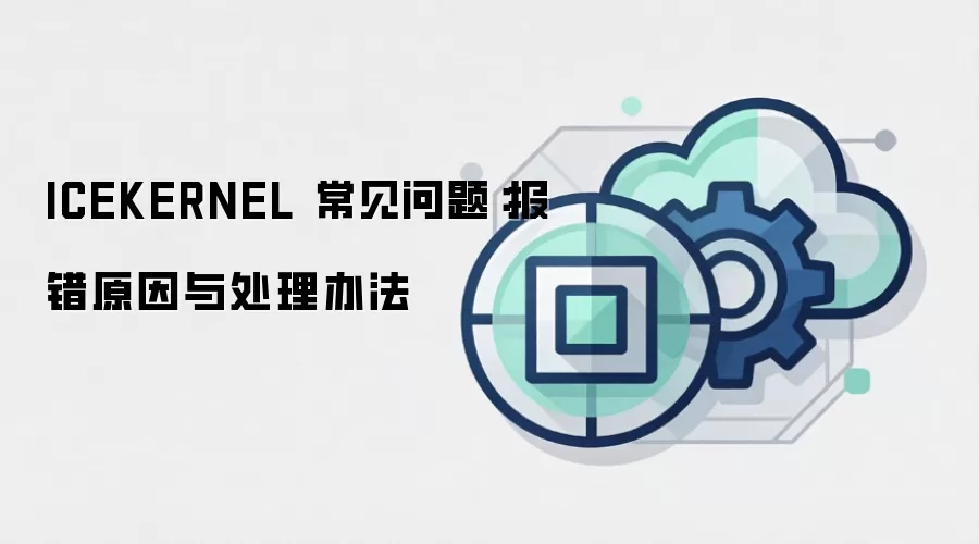 ICEKERNEL 常见问题：报错原因与处理办法