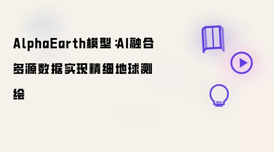 AlphaEarth模型:AI融合多源数据实现精细地球测绘