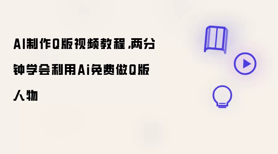 AI制作Q版视频教程，两分钟学会利用Ai免费做Q版人物