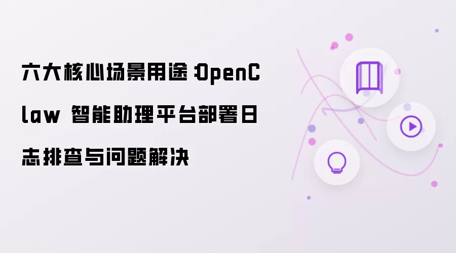 六大核心场景用途：OpenClaw 智能助理平台部署日志排查与问题解决