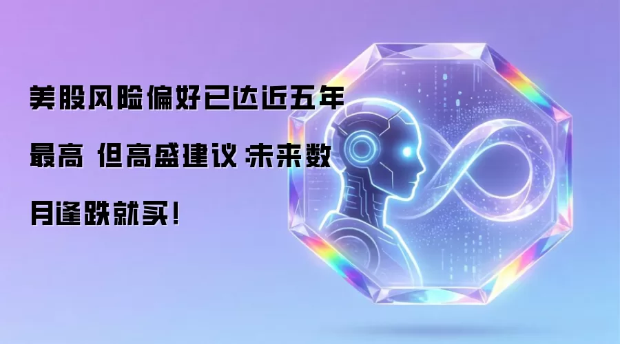 美股风险偏好已达近五年最高 但高盛建议:未来数月逢跌就买!