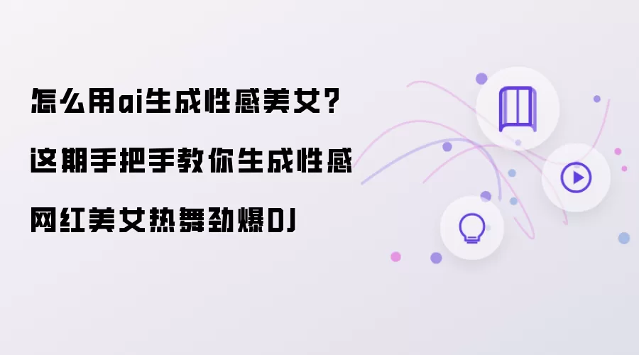 怎么用ai生成性感美女?这期手把手教你生成性感网红美女热舞劲爆DJ