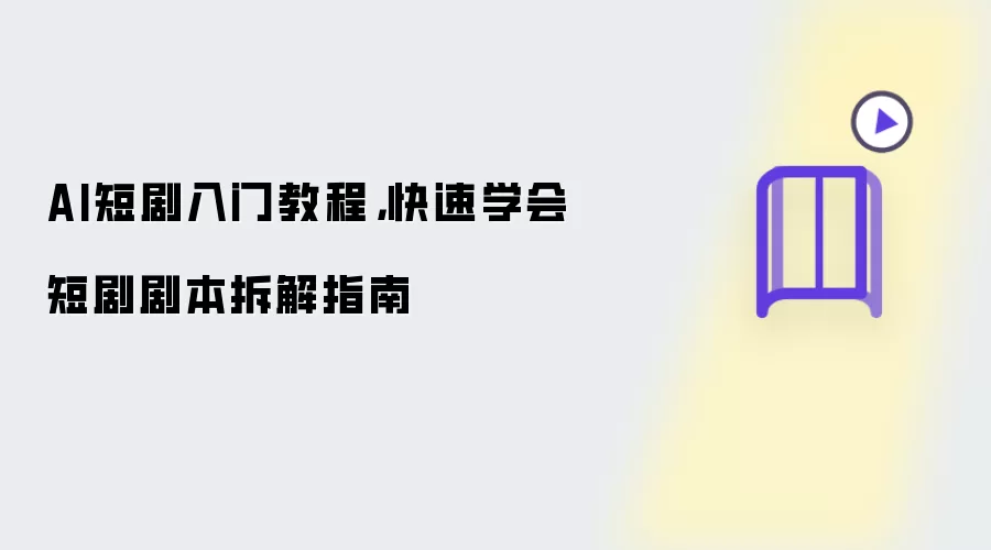 AI短剧入门教程,快速学会短剧剧本拆解指南