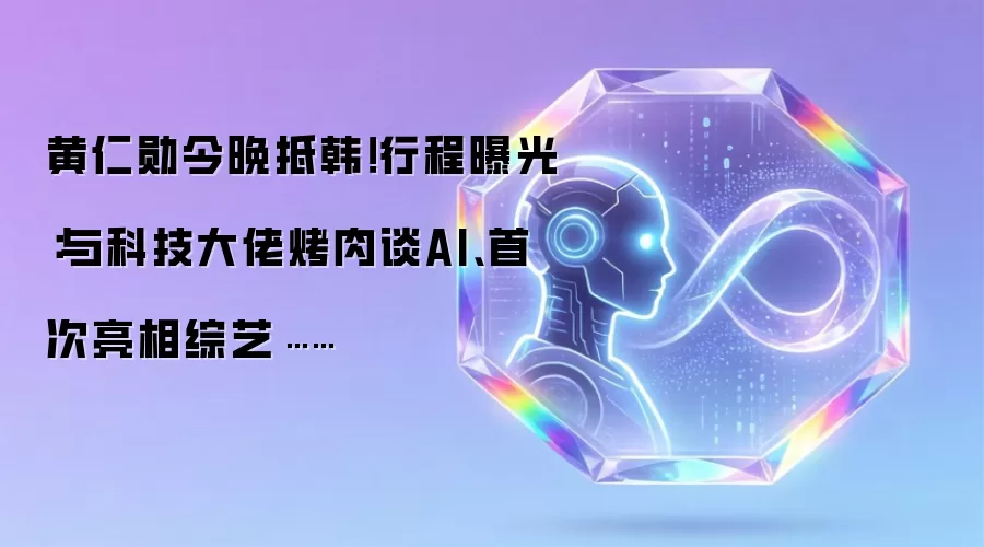 黄仁勋今晚抵韩!行程曝光:与科技大佬烤肉谈AI、首次亮相综艺……