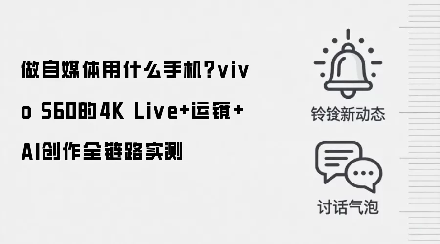 做自媒体用什么手机?vivo S60的4K Live+运镜+AI创作全链路实测