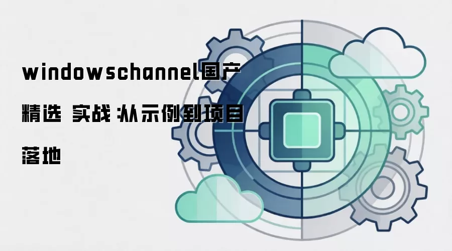 windowschannel国产精选 实战：从示例到项目落地