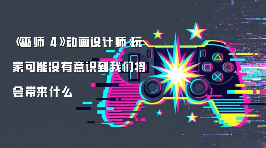 《巫师 4》动画设计师:玩家可能没有意识到我们将会带来什么
