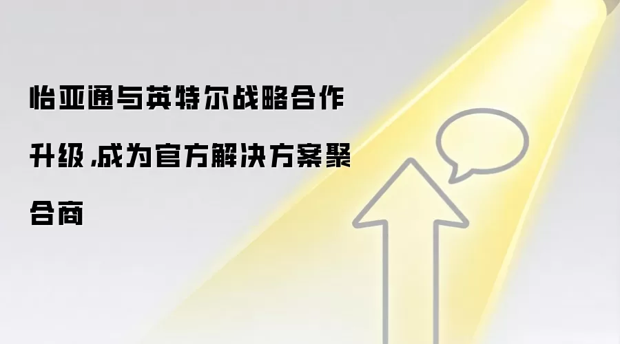 怡亚通与英特尔战略合作升级，成为官方解决方案聚合商
