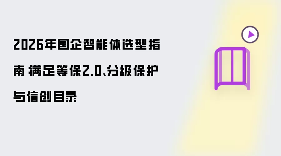 2026年国企智能体选型指南:满足等保2.0、分级保护与信创目录