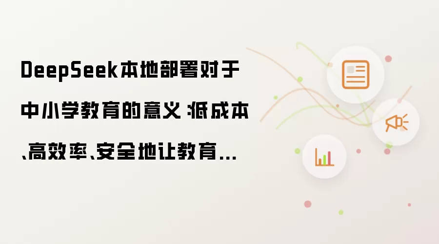DeepSeek本地部署对于中小学教育的意义:低成本、高效率、安全地让教育数据“活起来”