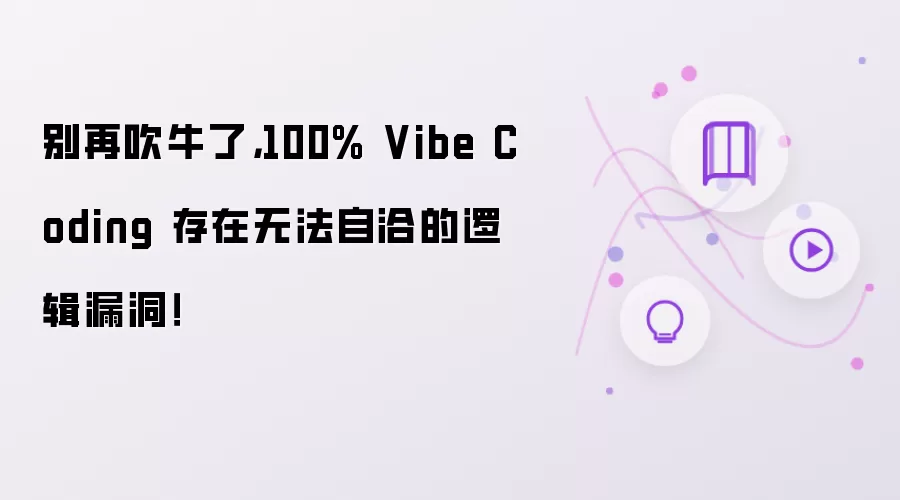 别再吹牛了,100% Vibe Coding 存在无法自洽的逻辑漏洞!