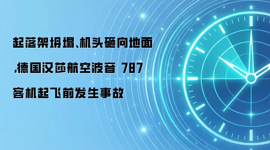 起落架坍塌、机头砸向地面,德国汉莎航空波音 787 客机起飞前发生事故