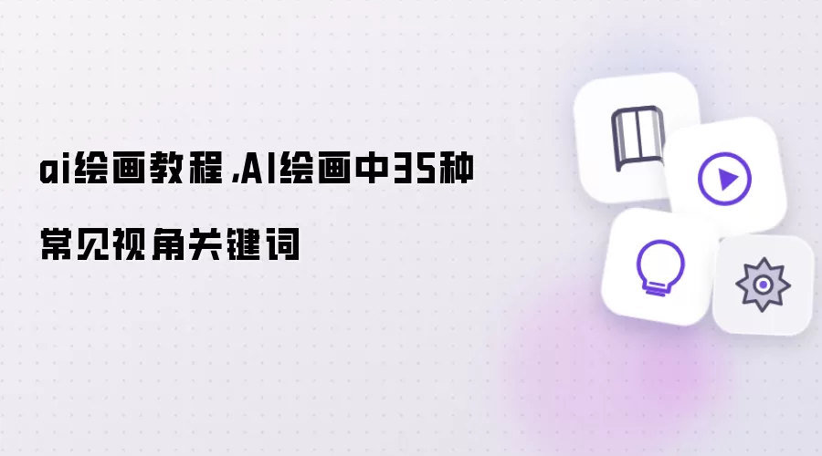 ai绘画教程,AI绘画中35种常见视角关键词